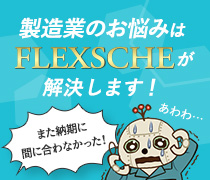 FLEXSCHEが製造業の悩みを直接的に解決します！