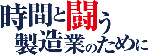 時間と闘う製造業のために